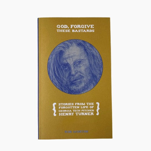 God, Forgive These Bastards: Stories From The Forgotten Life Of Georgia Tech Pitcher Henry Turner BOOK