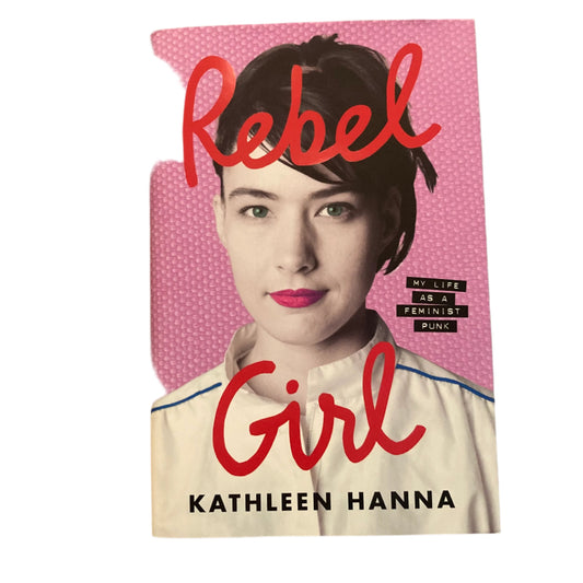 Rebel Girl: My Life As A Feminist Punk by Kathleen Hanna BOOK