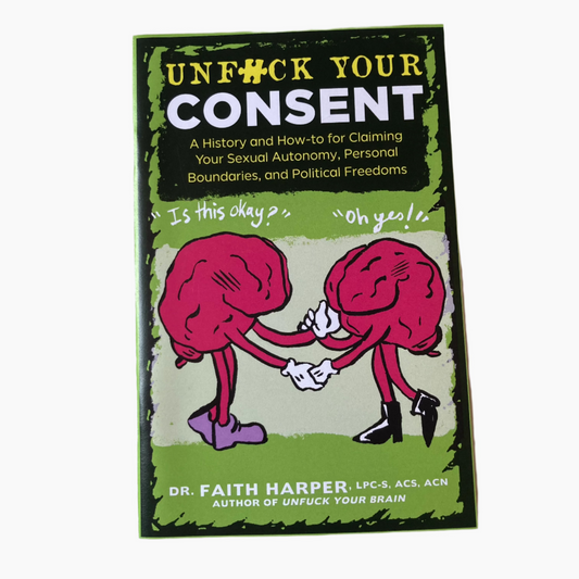 Unfuck Your Consent: A History and How-to for Claiming Your Sexual Autonomy, Personal Boundaries, and Political Freedoms