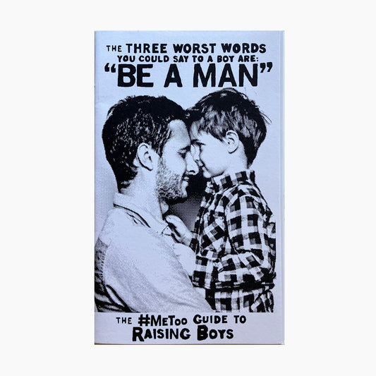 The Three Worst Words You Could Say To a Boy are 'Be a Man': The MeToo Guide to Raising Boys (Beginner's Guide to Responsible Sexuality) - Zine - Microcosm