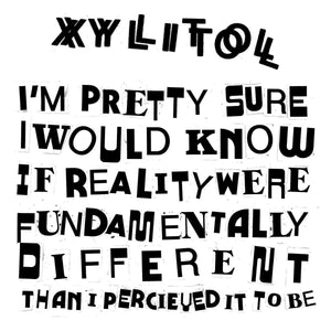 Xylitol - I'm Pretty Sure I would Know If Reality Were Fundamentally Different Than I Perceived It To Be 7" - Vinyl - Thrilling Living